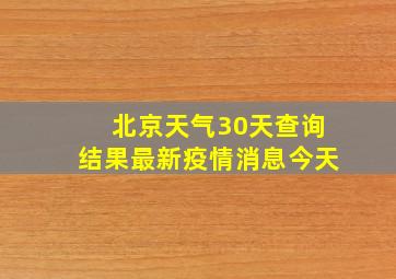 北京天气30天查询结果最新疫情消息今天