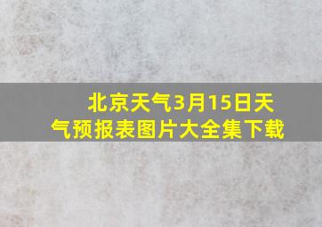 北京天气3月15日天气预报表图片大全集下载