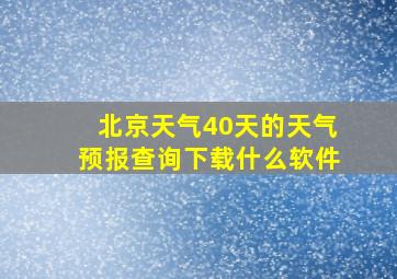 北京天气40天的天气预报查询下载什么软件