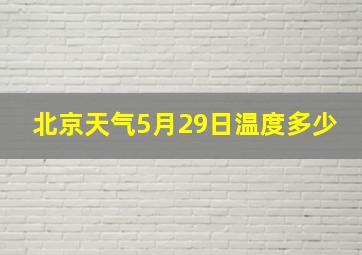 北京天气5月29日温度多少