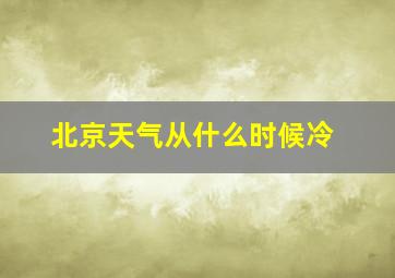 北京天气从什么时候冷