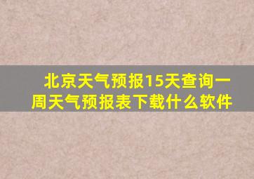 北京天气预报15天查询一周天气预报表下载什么软件