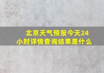 北京天气预报今天24小时详情查询结果是什么