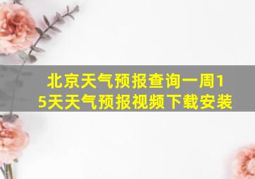 北京天气预报查询一周15天天气预报视频下载安装