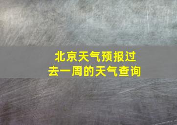 北京天气预报过去一周的天气查询