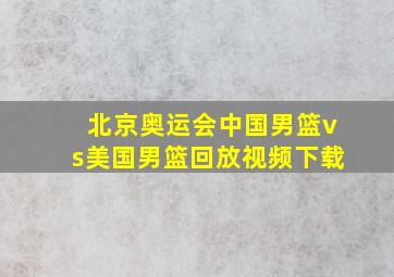 北京奥运会中国男篮vs美国男篮回放视频下载