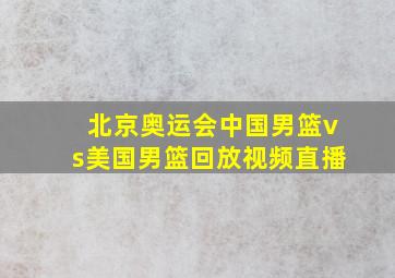 北京奥运会中国男篮vs美国男篮回放视频直播