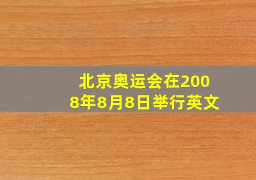 北京奥运会在2008年8月8日举行英文