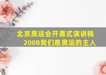 北京奥运会开幕式演讲稿2008我们是奥运的主人