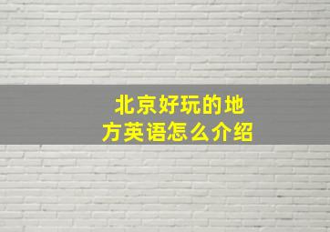 北京好玩的地方英语怎么介绍