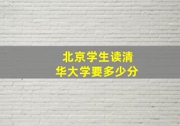 北京学生读清华大学要多少分