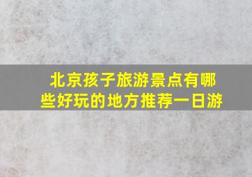 北京孩子旅游景点有哪些好玩的地方推荐一日游