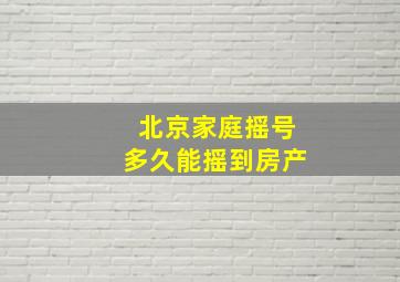 北京家庭摇号多久能摇到房产