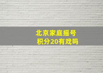 北京家庭摇号积分20有戏吗