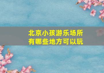 北京小孩游乐场所有哪些地方可以玩