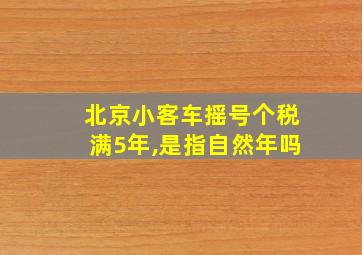 北京小客车摇号个税满5年,是指自然年吗