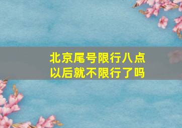 北京尾号限行八点以后就不限行了吗