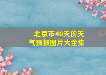 北京市40天的天气预报图片大全集