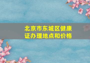 北京市东城区健康证办理地点和价格