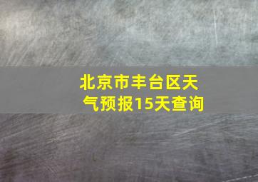 北京市丰台区天气预报15天查询