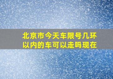 北京市今天车限号几环以内的车可以走吗现在