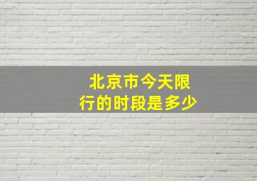 北京市今天限行的时段是多少