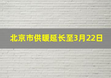 北京市供暖延长至3月22日