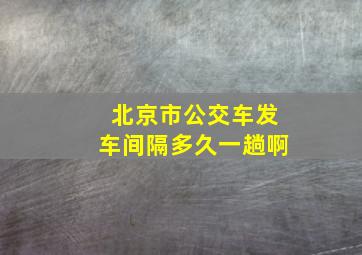 北京市公交车发车间隔多久一趟啊