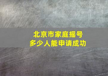 北京市家庭摇号多少人能申请成功