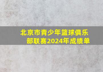 北京市青少年篮球俱乐部联赛2024年成绩单