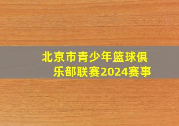 北京市青少年篮球俱乐部联赛2024赛事