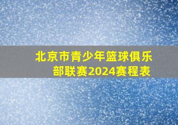 北京市青少年篮球俱乐部联赛2024赛程表