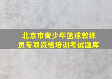 北京市青少年篮球教练员专项资格培训考试题库