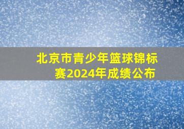 北京市青少年篮球锦标赛2024年成绩公布