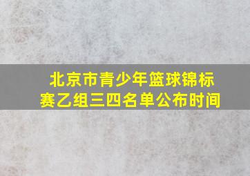 北京市青少年篮球锦标赛乙组三四名单公布时间