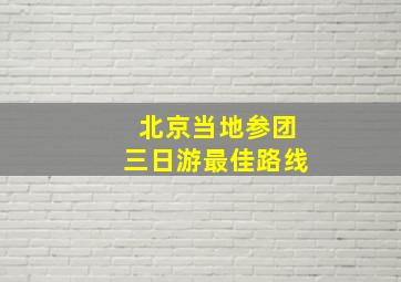 北京当地参团三日游最佳路线