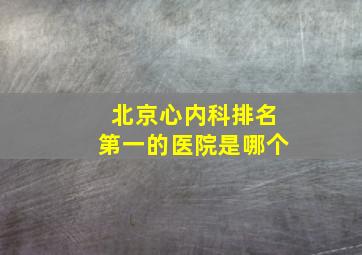 北京心内科排名第一的医院是哪个