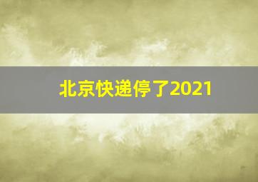 北京快递停了2021