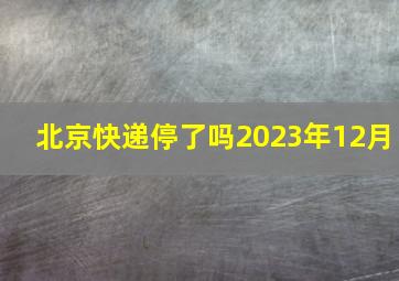 北京快递停了吗2023年12月