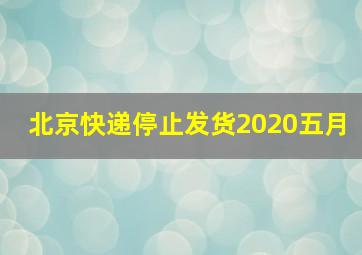 北京快递停止发货2020五月