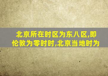 北京所在时区为东八区,即伦敦为零时时,北京当地时为