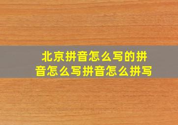 北京拼音怎么写的拼音怎么写拼音怎么拼写