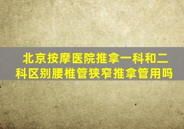 北京按摩医院推拿一科和二科区别腰椎管狭窄推拿管用吗