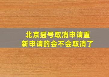 北京摇号取消申请重新申请的会不会取消了