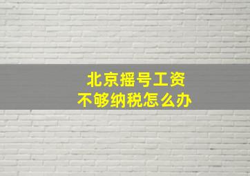 北京摇号工资不够纳税怎么办