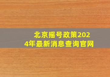 北京摇号政策2024年最新消息查询官网