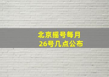 北京摇号每月26号几点公布