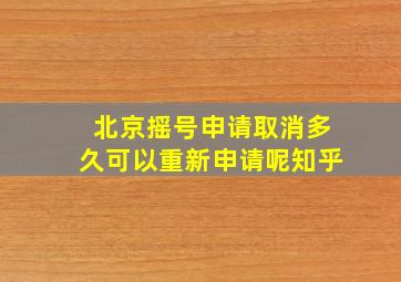 北京摇号申请取消多久可以重新申请呢知乎