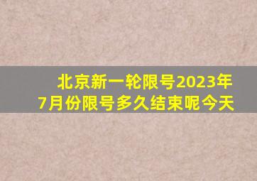 北京新一轮限号2023年7月份限号多久结束呢今天