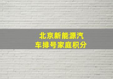 北京新能源汽车排号家庭积分